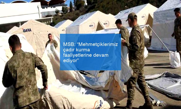 MSB: “Mehmetçiklerimiz çadır kurma faaliyetlerine devam ediyor”