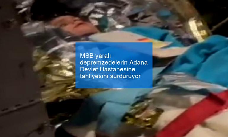 MSB yaralı depremzedelerin Adana Devlet Hastanesine tahliyesini sürdürüyor