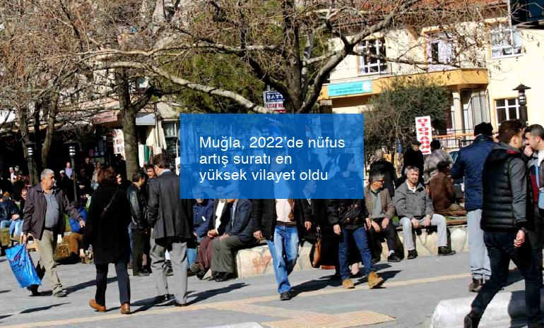 Muğla, 2022’de nüfus artış suratı en yüksek vilayet oldu