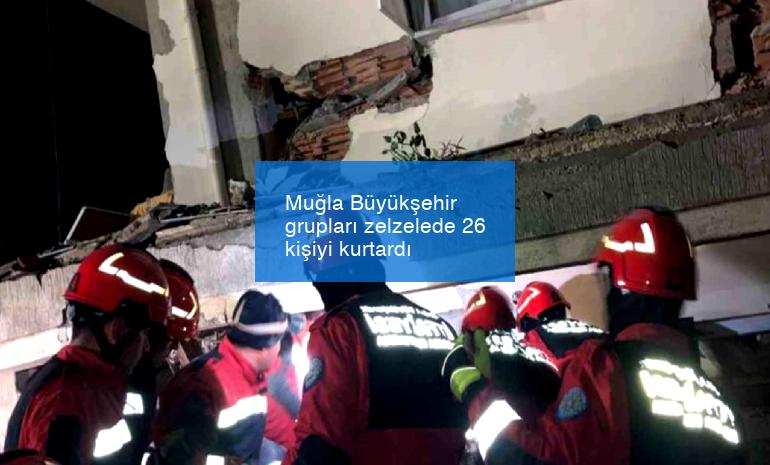 Muğla Büyükşehir grupları zelzelede 26 kişiyi kurtardı