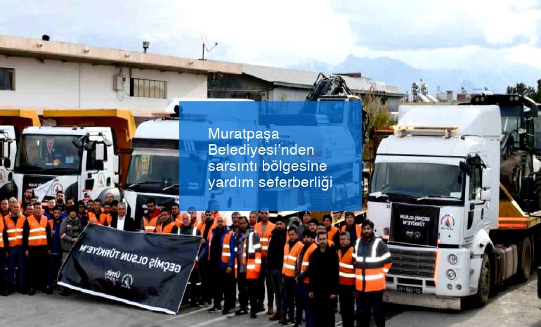 Muratpaşa Belediyesi’nden sarsıntı bölgesine yardım seferberliği