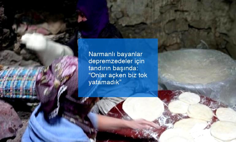 Narmanlı bayanlar depremzedeler için tandırın başında: “Onlar açken biz tok yatamadık”
