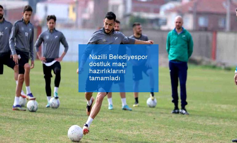 Nazilli Belediyespor dostluk maçı hazırlıklarını tamamladı