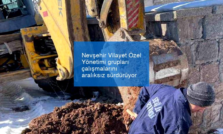 Nevşehir Vilayet Özel Yönetimi grupları çalışmalarını aralıksız sürdürüyor