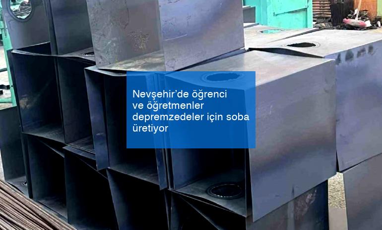 Nevşehir’de öğrenci ve öğretmenler depremzedeler için soba üretiyor