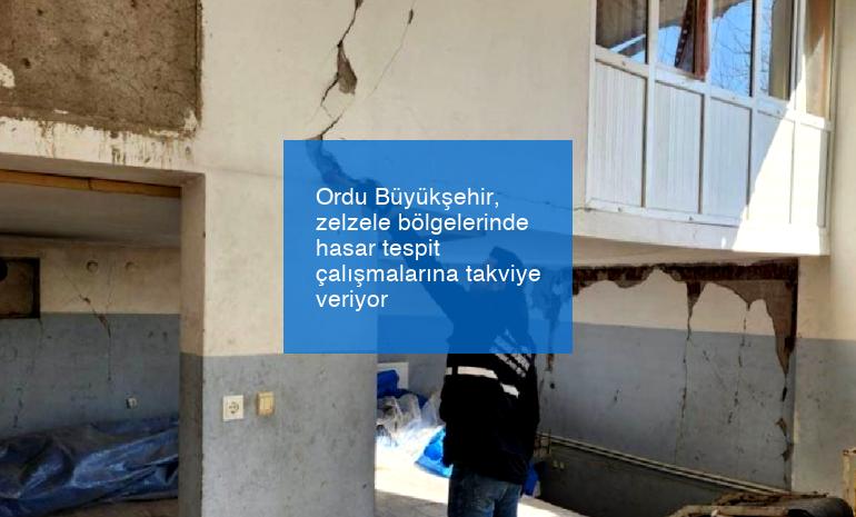 Ordu Büyükşehir, zelzele bölgelerinde hasar tespit çalışmalarına takviye veriyor