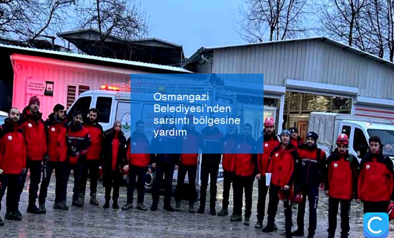Osmangazi Belediyesi’nden sarsıntı bölgesine yardım