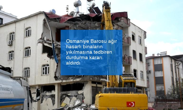 Osmaniye Barosu ağır hasarlı binaların yıkılmasına tedbiren durdurma kararı aldırdı