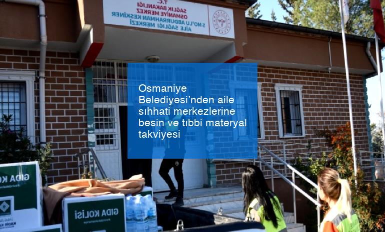 Osmaniye Belediyesi’nden aile sıhhati merkezlerine besin ve tıbbi materyal takviyesi