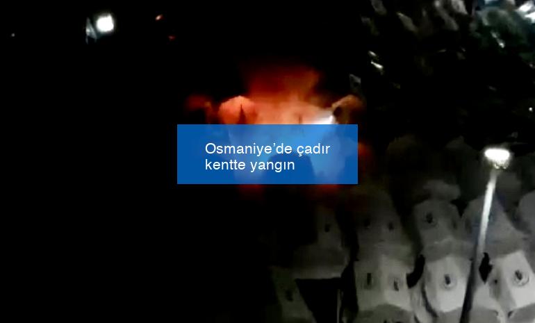 Osmaniye’de çadır kentte yangın