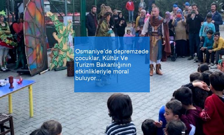 Osmaniye’de depremzede çocuklar, Kültür Ve Turizm Bakanlığının etkinlikleriyle moral buluyor