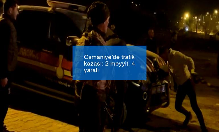 Osmaniye’de trafik kazası: 2 meyyit, 4 yaralı