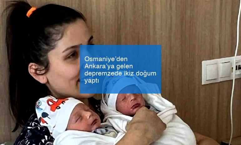 Osmaniye’den Ankara’ya gelen depremzede ikiz doğum yaptı