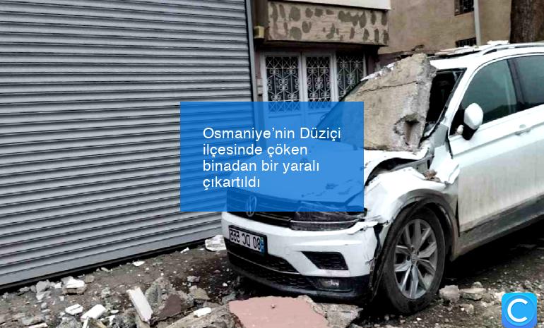 Osmaniye’nin Düziçi ilçesinde çöken binadan bir yaralı çıkartıldı