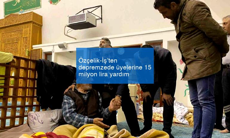 Özçelik-İş’ten depremzede üyelerine 15 milyon lira yardım