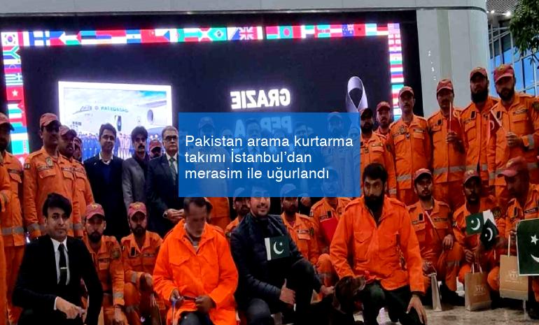 Pakistan arama kurtarma takımı İstanbul’dan merasim ile uğurlandı