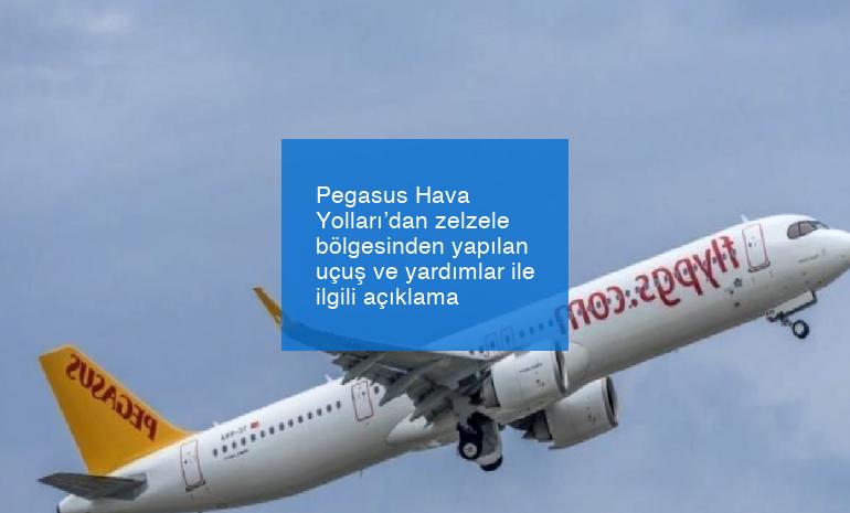 Pegasus Hava Yolları’dan zelzele bölgesinden yapılan uçuş ve yardımlar ile ilgili açıklama