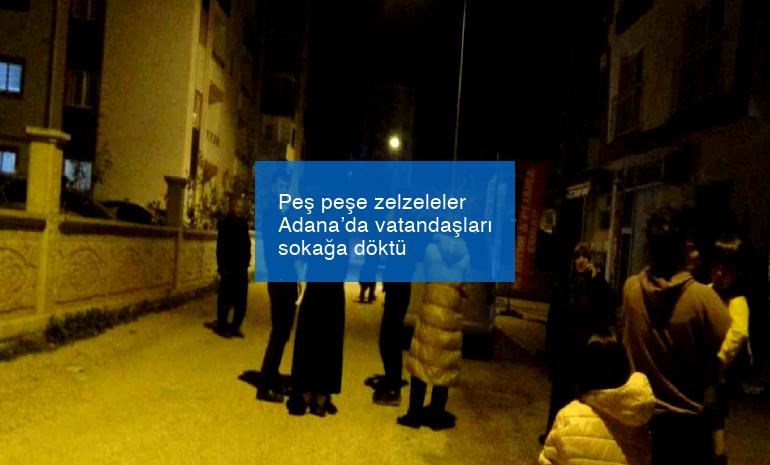 Peş peşe zelzeleler Adana’da vatandaşları sokağa döktü