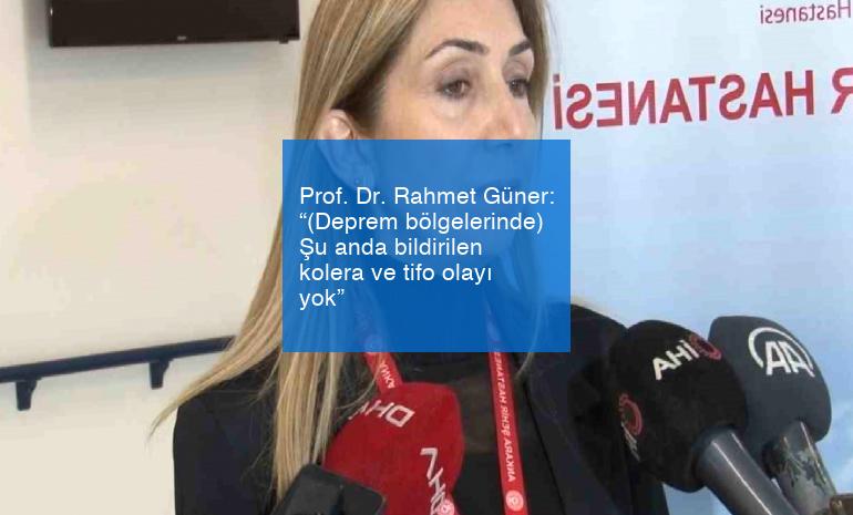 Prof. Dr. Rahmet Güner: “(Deprem bölgelerinde) Şu anda bildirilen kolera ve tifo olayı yok”