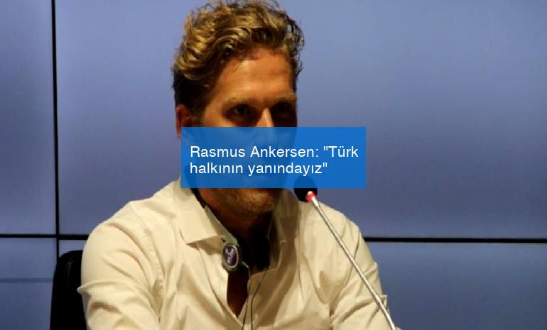 Rasmus Ankersen: “Türk halkının yanındayız”