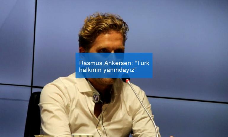 Rasmus Ankersen: “Türk halkının yanındayız”