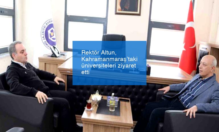 Rektör Altun, Kahramanmaraş’taki üniversiteleri ziyaret etti