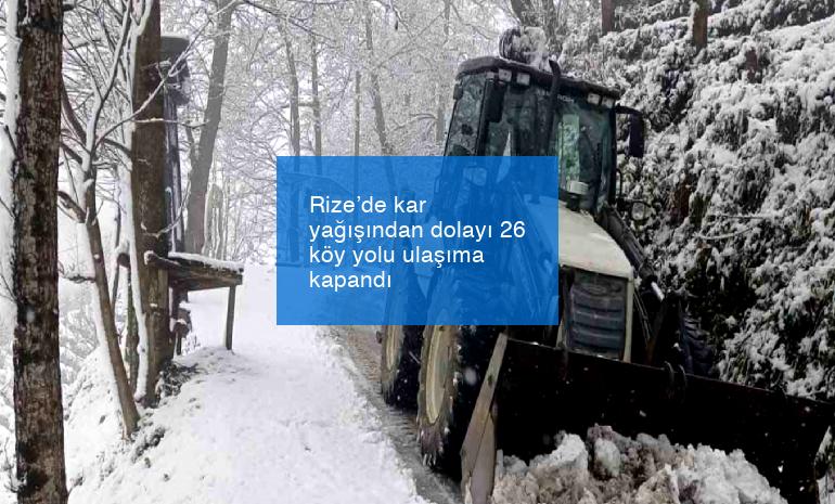 Rize’de kar yağışından dolayı 26 köy yolu ulaşıma kapandı