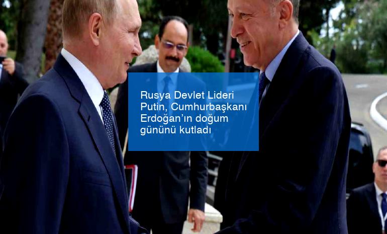 Rusya Devlet Lideri Putin, Cumhurbaşkanı Erdoğan’ın doğum gününü kutladı