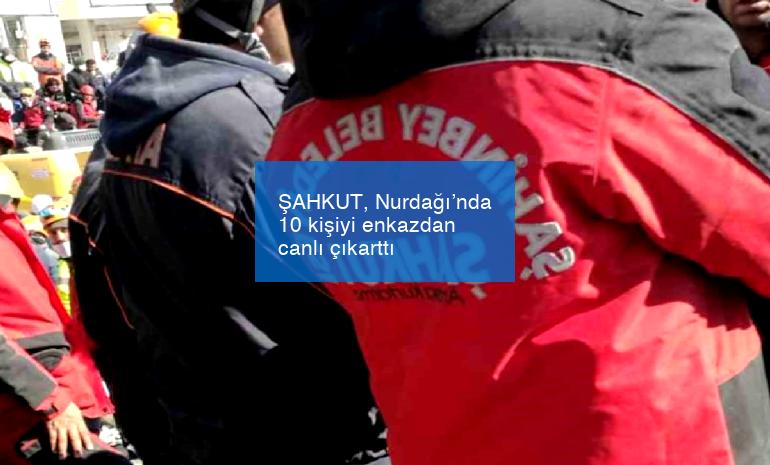 ŞAHKUT, Nurdağı’nda 10 kişiyi enkazdan canlı çıkarttı