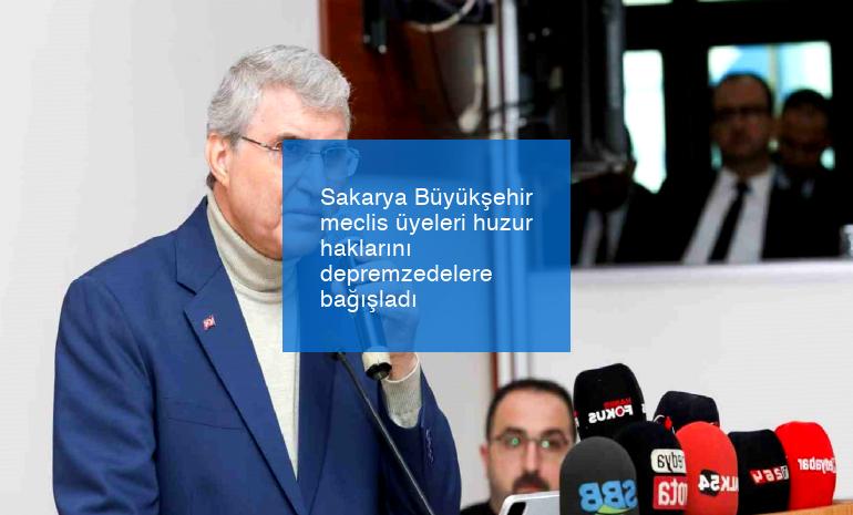 Sakarya Büyükşehir meclis üyeleri huzur haklarını depremzedelere bağışladı