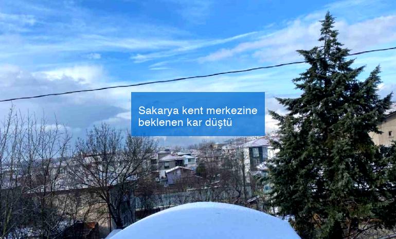 Sakarya kent merkezine beklenen kar düştü