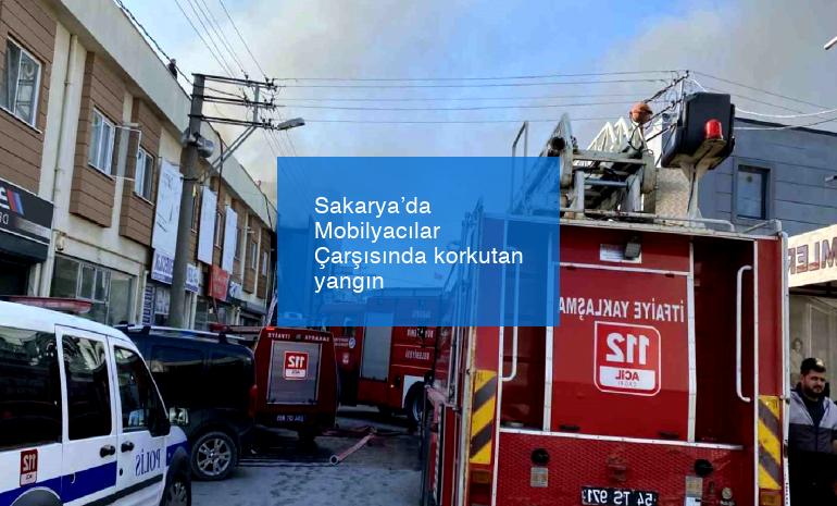 Sakarya’da Mobilyacılar Çarşısında korkutan yangın
