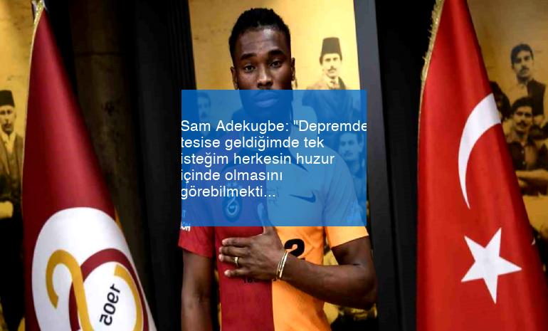 Sam Adekugbe: “Depremde tesise geldiğimde tek isteğim herkesin huzur içinde olmasını görebilmekti”