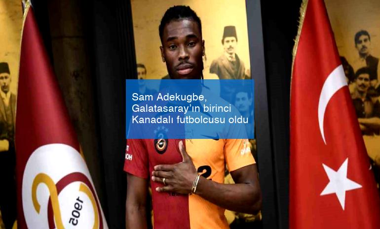 Sam Adekugbe, Galatasaray’ın birinci Kanadalı futbolcusu oldu