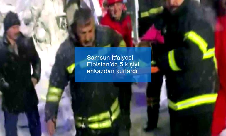 Samsun itfaiyesi Elbistan’da 5 kişiyi enkazdan kurtardı