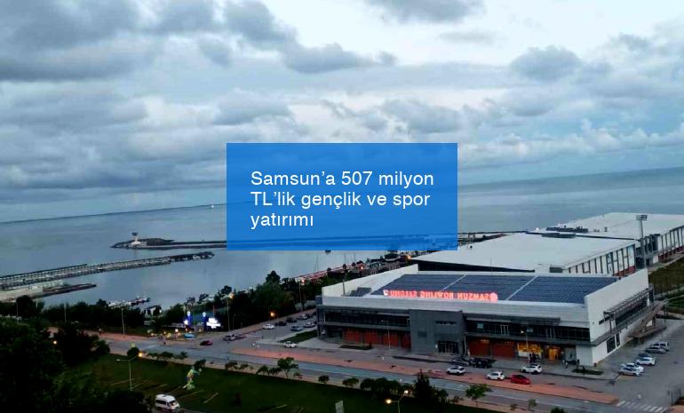 Samsun’a 507 milyon TL’lik gençlik ve spor yatırımı