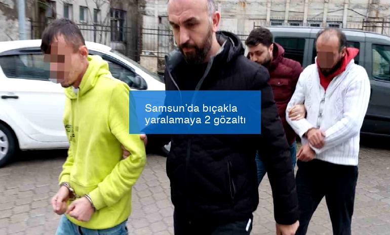 Samsun’da bıçakla yaralamaya 2 gözaltı