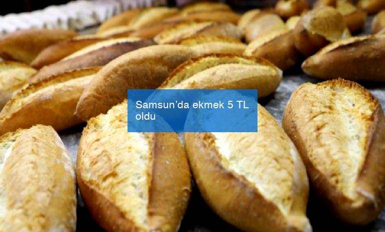 Samsun’da ekmek 5 TL oldu