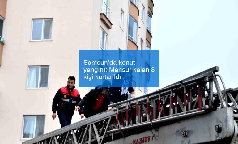 Samsun’da konut yangını: Mahsur kalan 8 kişi kurtarıldı