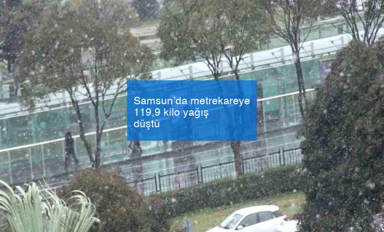 Samsun’da metrekareye 119,9 kilo yağış düştü