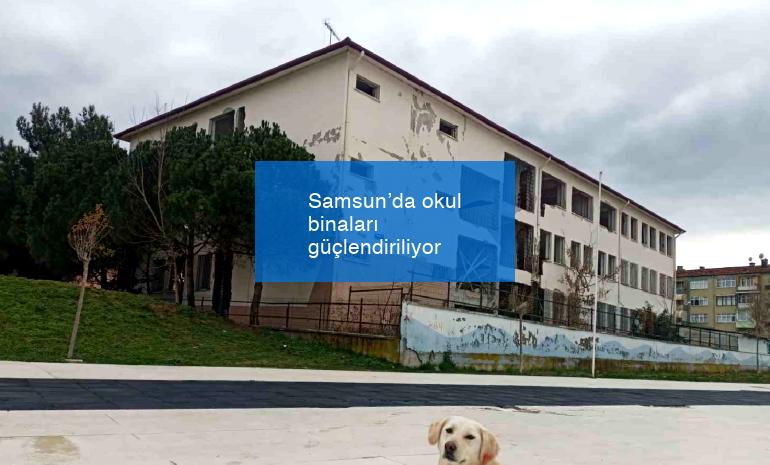 Samsun’da okul binaları güçlendiriliyor