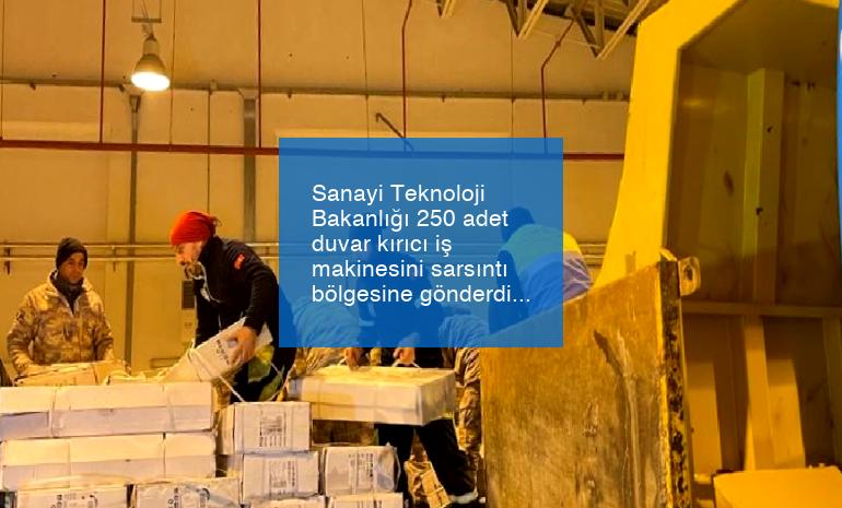 Sanayi Teknoloji Bakanlığı 250 adet duvar kırıcı iş makinesini sarsıntı bölgesine gönderdi