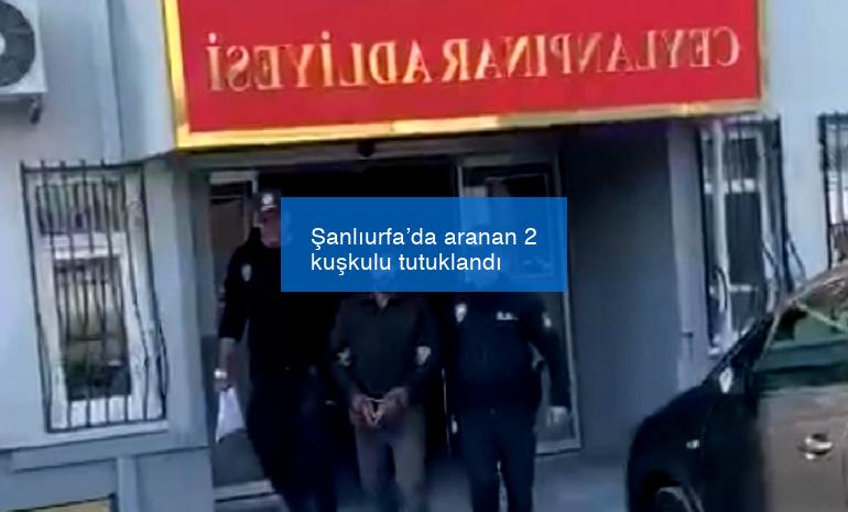 Şanlıurfa’da aranan 2 kuşkulu tutuklandı