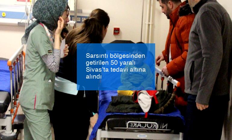 Sarsıntı bölgesinden getirilen 50 yaralı Sivas’ta tedavi altına alındı