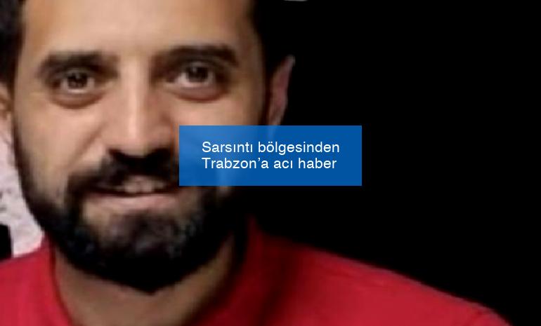 Sarsıntı bölgesinden Trabzon’a acı haber
