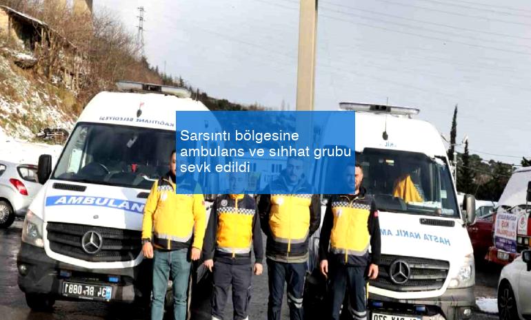 Sarsıntı bölgesine ambulans ve sıhhat grubu sevk edildi