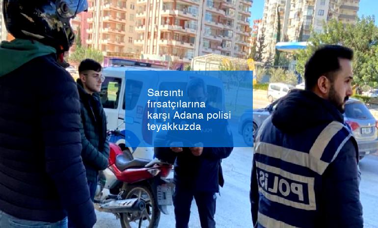 Sarsıntı fırsatçılarına karşı Adana polisi teyakkuzda