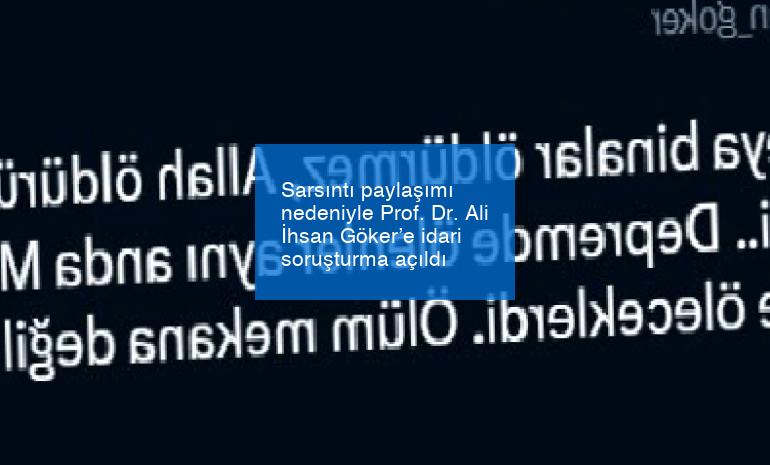 Sarsıntı paylaşımı nedeniyle Prof. Dr. Ali İhsan Göker’e idari soruşturma açıldı