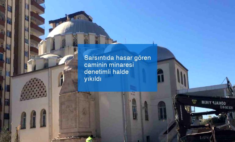 Sarsıntıda hasar gören caminin minaresi denetimli halde yıkıldı