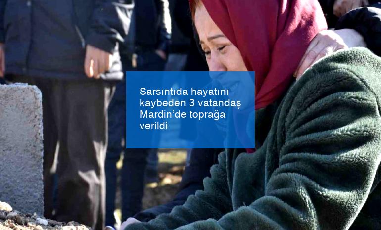 Sarsıntıda hayatını kaybeden 3 vatandaş Mardin’de toprağa verildi